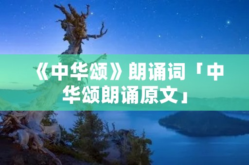 《中华颂》朗诵词「中华颂朗诵原文」