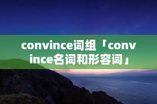 convince词组「convince名词和形容词」