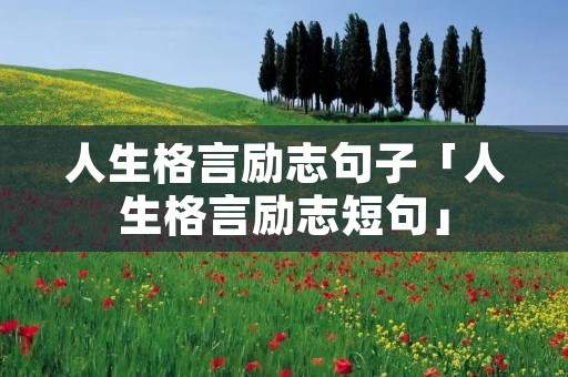 人生格言励志句子「人生格言励志短句」