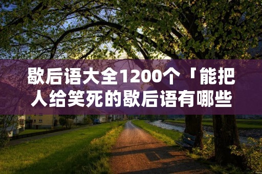 歇后语大全1200个「能把人给笑死的歇后语有哪些」