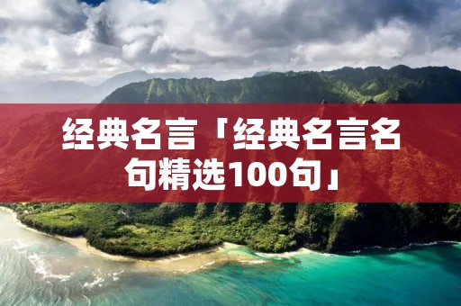 经典名言「经典名言名句精选100句」