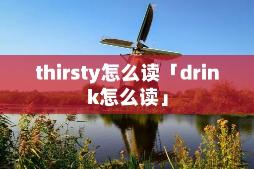 thirsty怎么读「drink怎么读」