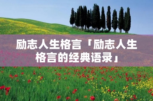 励志人生格言「励志人生格言的经典语录」