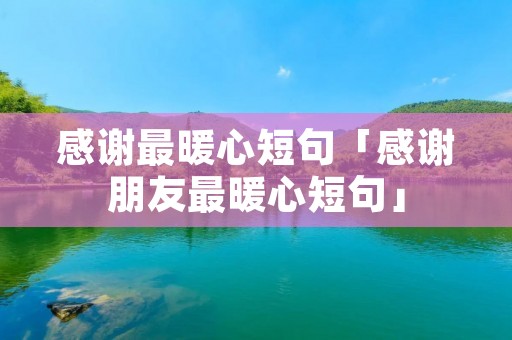 感谢最暖心短句「感谢朋友最暖心短句」