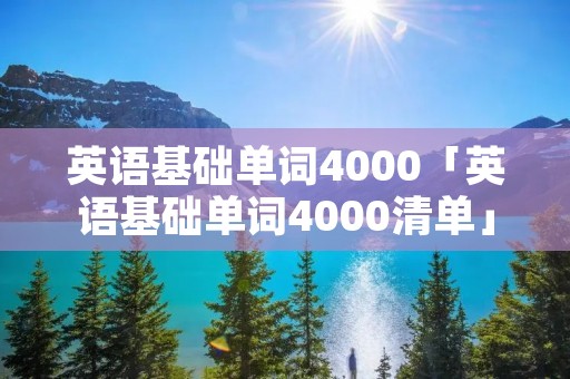 英语基础单词4000「英语基础单词4000清单」