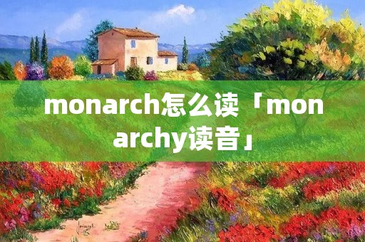 monarch怎么读「monarchy读音」