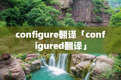 configure翻译「configured翻译」 configure翻译「configured翻译」