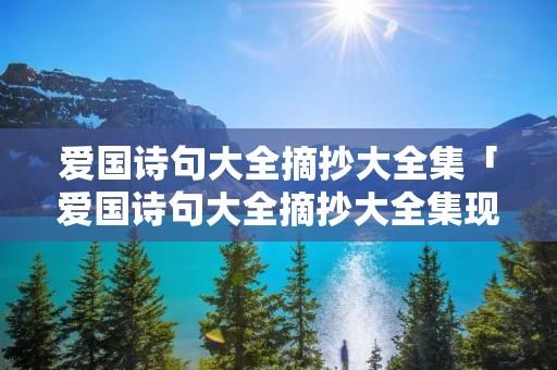 爱国诗句大全摘抄大全集「爱国诗句大全摘抄大全集现代」