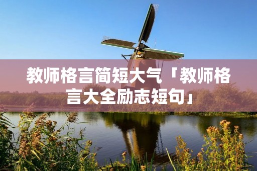教师格言简短大气「教师格言大全励志短句」