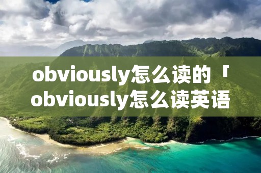obviously怎么读的「obviously怎么读英语」