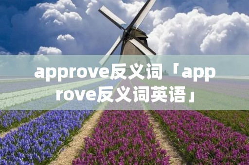 approve反义词「approve反义词英语」