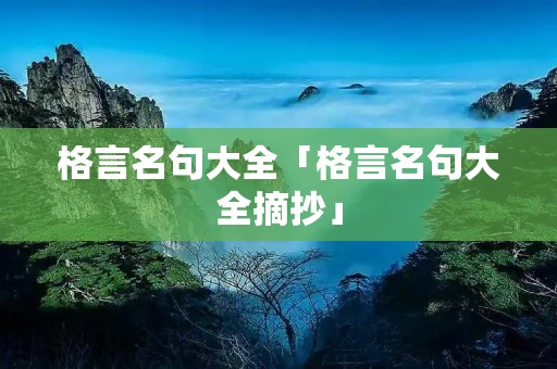 格言名句大全「格言名句大全摘抄」 格言名句大全「格言名句大全摘抄」