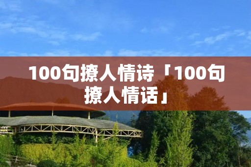 100句撩人情诗「100句撩人情话」