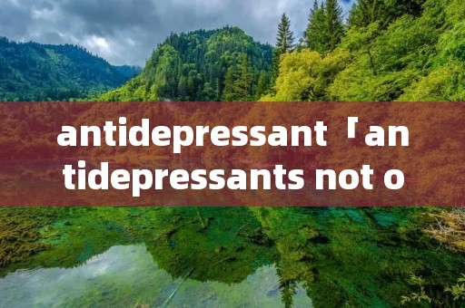 antidepressant「antidepressants not only treat」