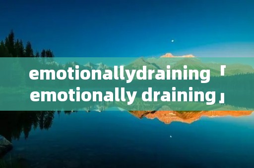 emotionallydraining「emotionally draining」