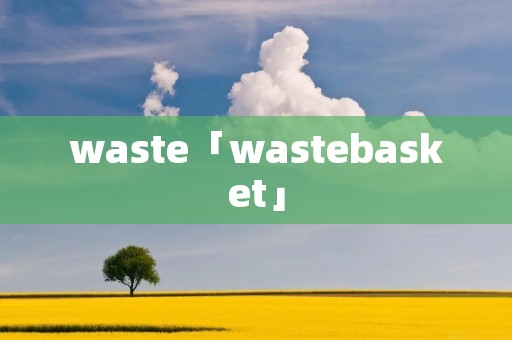 waste「wastebasket」