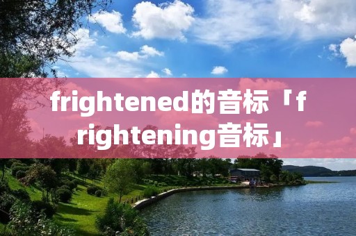 frightened的音标「frightening音标」