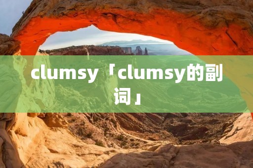 clumsy「clumsy的副词」