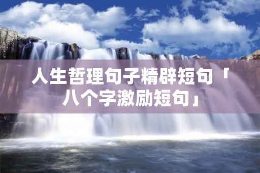 人生哲理句子精辟短句「八个字激励短句」