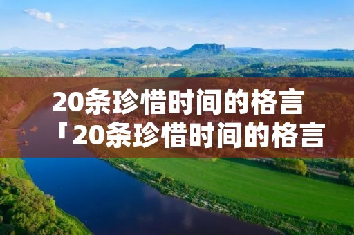 20条珍惜时间的格言「20条珍惜时间的格言有哪些」
