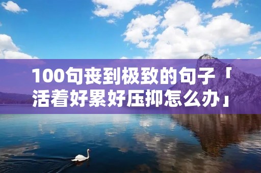 100句丧到极致的句子「活着好累好压抑怎么办」