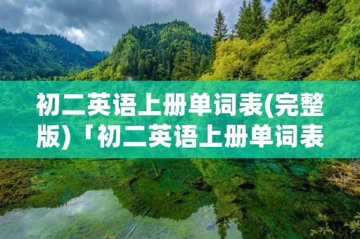 初二英语上册单词表(完整版)「初二英语上册单词表完整版跟读」