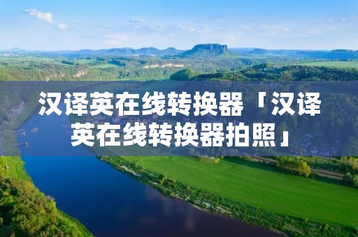 汉译英在线转换器「汉译英在线转换器拍照」
