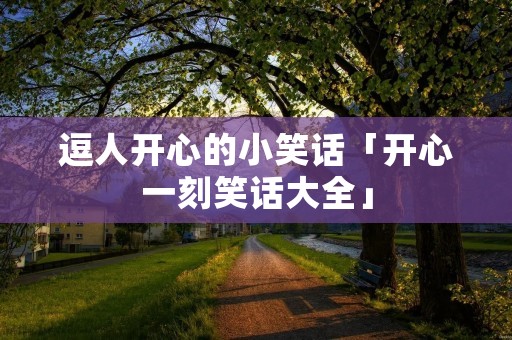 逗人开心的小笑话「开心一刻笑话大全」
