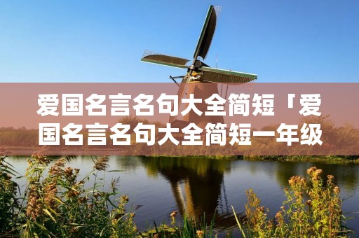 爱国名言名句大全简短「爱国名言名句大全简短一年级」