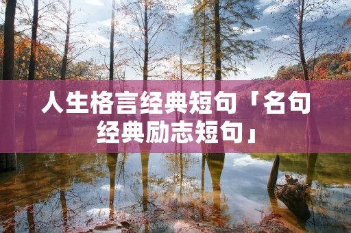 人生格言经典短句「名句经典励志短句」 人生格言经典短句「名句经典励志短句」