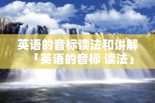 英语的音标读法和讲解「英语的音标 读法」