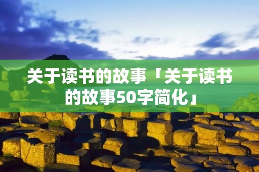 关于读书的故事「关于读书的故事50字简化」