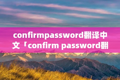 confirmpassword翻译中文「confirm password翻译」