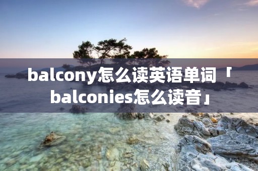 balcony怎么读英语单词「balconies怎么读音」