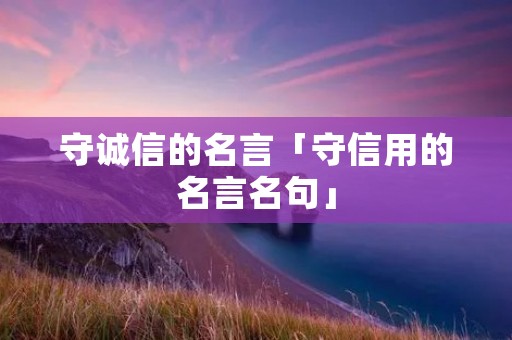 守诚信的名言「守信用的名言名句」 守诚信的名言「守信用的名言名句」
