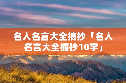 名人名言大全摘抄「名人名言大全摘抄10字」