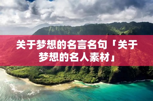 关于梦想的名言名句「关于梦想的名人素材」 关于梦想的名言名句「关于梦想的名人素材」