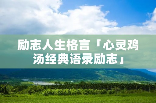 励志人生格言「心灵鸡汤经典语录励志」
