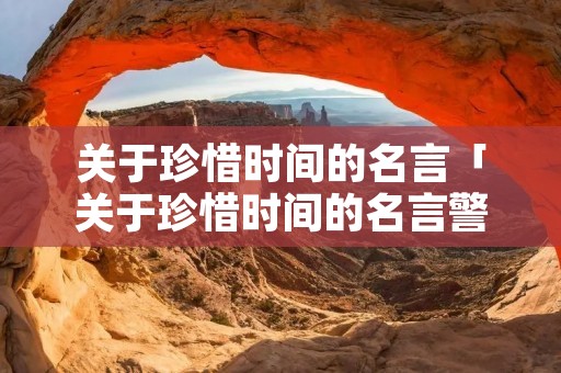 关于珍惜时间的名言「关于珍惜时间的名言警句」