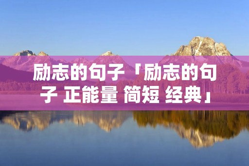 励志的句子「励志的句子 正能量 简短 经典」