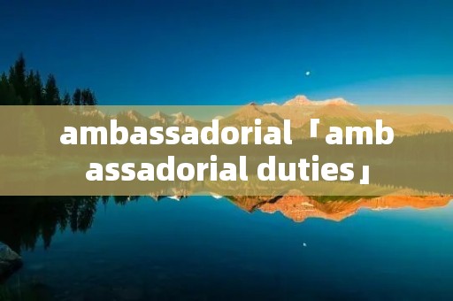 ambassadorial「ambassadorial duties」