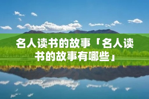 名人读书的故事「名人读书的故事有哪些」