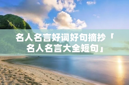 名人名言好词好句摘抄「名人名言大全短句」