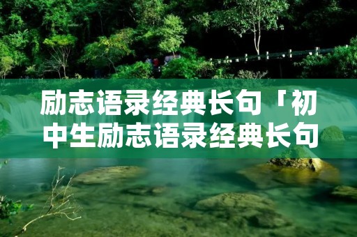 励志语录经典长句「初中生励志语录经典长句」
