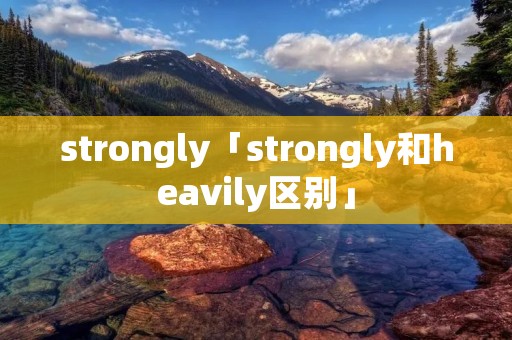 strongly「strongly和heavily区别」