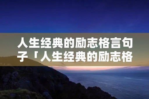 人生经典的励志格言句子「人生经典的励志格言句子简短」