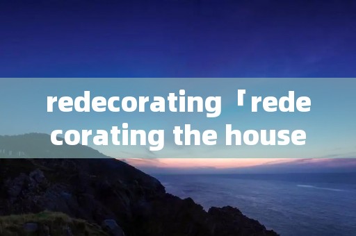 redecorating「redecorating the house is a」