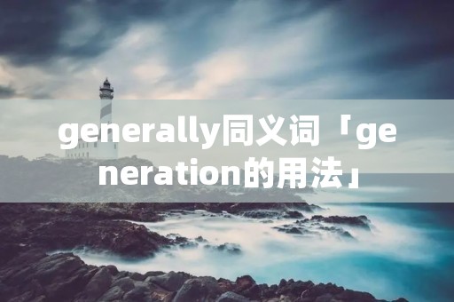 generally同义词「generation的用法」