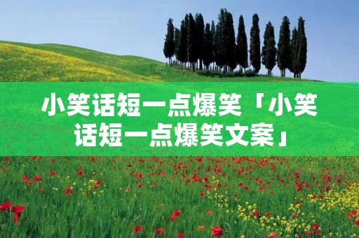 小笑话短一点爆笑「小笑话短一点爆笑文案」