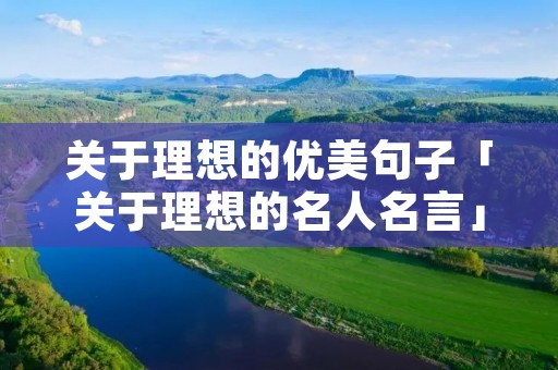 关于理想的优美句子「关于理想的名人名言」